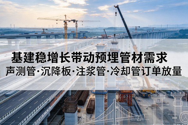 道外基建稳增长带动预埋监测管材需求，声测管、沉降板、注浆管订单持续放量