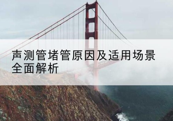 道外声测管堵管的主要原因有哪些？-声测管堵管原因及适用场景全面解析