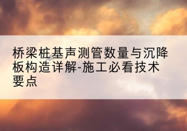 道外桩基需要预埋几根声测管？-桥梁桩基声测管数量与沉降板构造详解-施工必看技术要点